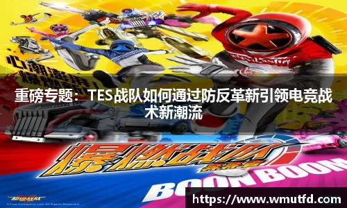 yy易游体育重磅专题：TES战队如何通过防反革新引领电竞战术新潮流