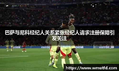 yy易游体育巴萨与尼科经纪人关系紧张经纪人请求注册保障引发关注